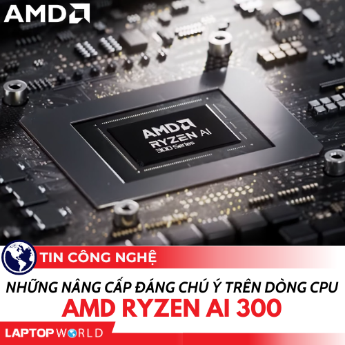 Những nâng cấp đáng chú ý trên dòng CPU AMD Ryzen AI 300 “Strix Point”