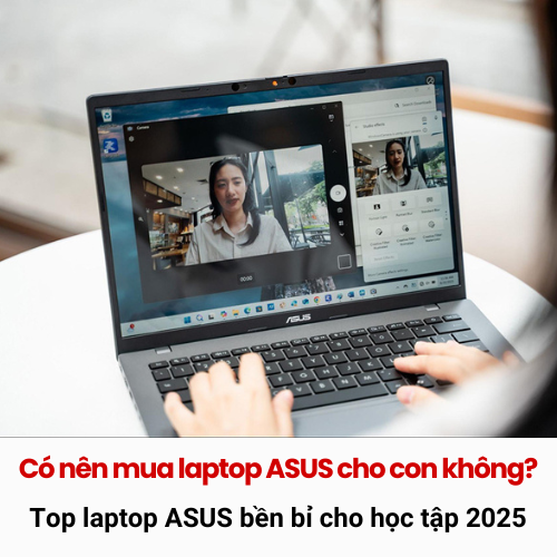 Có nên mua laptop ASUS cho con không? Top laptop ASUS bền bỉ cho học tập 2025