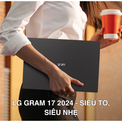 LG Gram 17 2024 - SIÊU TO, SIÊU NHẸ